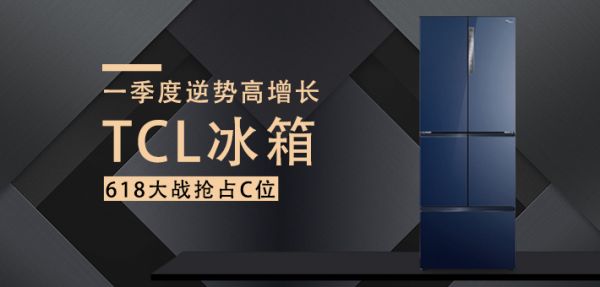 一季度逆势高增长 TCL冰箱618大战抢占C位